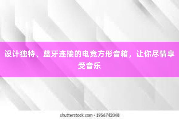 设计独特、蓝牙连接的电竞方形音箱，让你尽情享受音乐