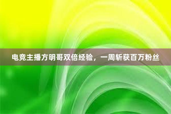 电竞主播方明哥双倍经验，一周斩获百万粉丝