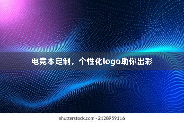 电竞本定制，个性化logo助你出彩