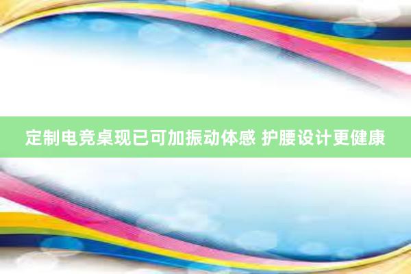 定制电竞桌现已可加振动体感 护腰设计更健康