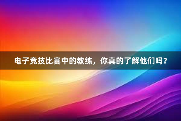 电子竞技比赛中的教练，你真的了解他们吗？