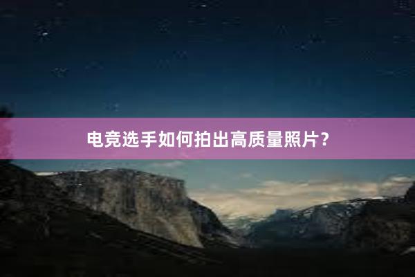 电竞选手如何拍出高质量照片？