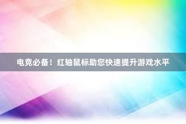 电竞必备！红轴鼠标助您快速提升游戏水平