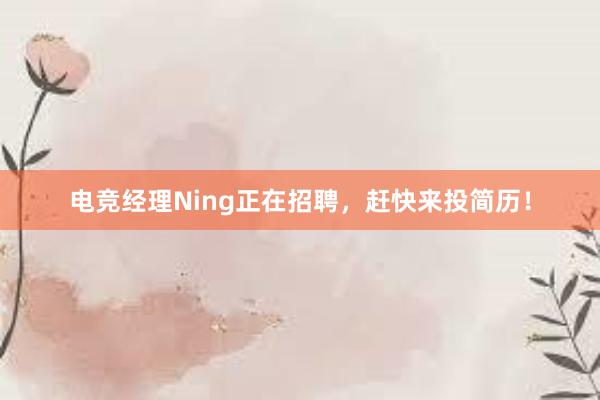 电竞经理Ning正在招聘，赶快来投简历！