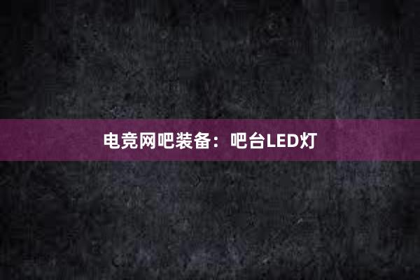 电竞网吧装备：吧台LED灯