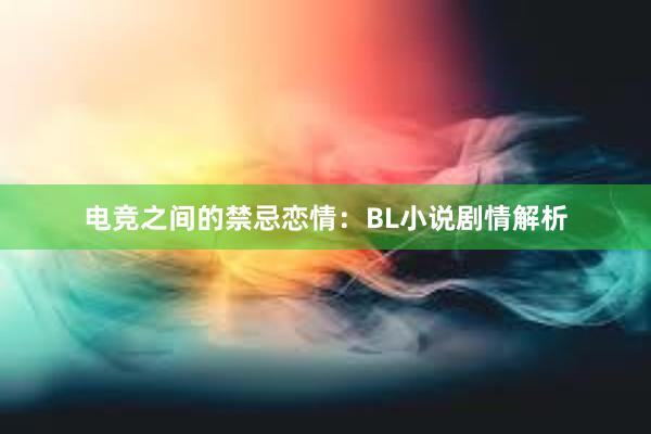 电竞之间的禁忌恋情：BL小说剧情解析