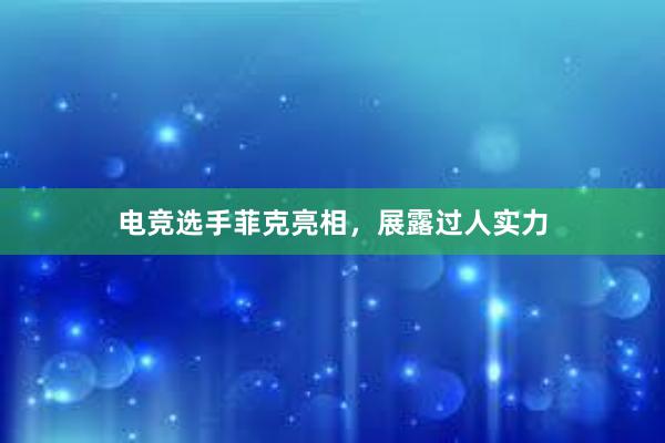 电竞选手菲克亮相，展露过人实力