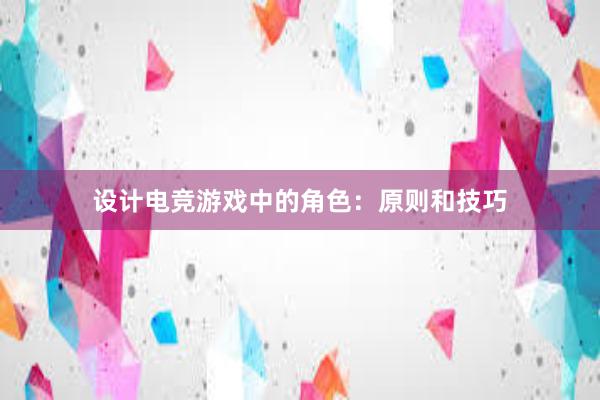 设计电竞游戏中的角色：原则和技巧