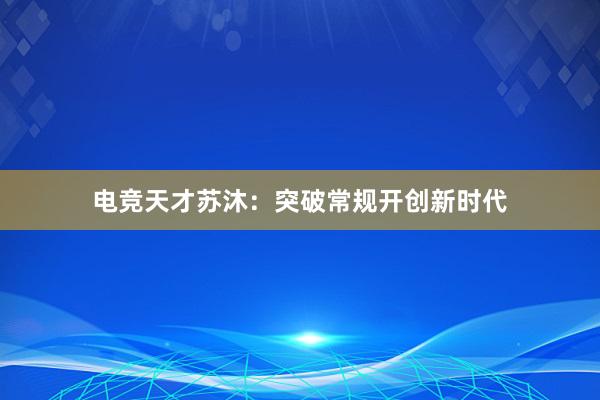 电竞天才苏沐：突破常规开创新时代