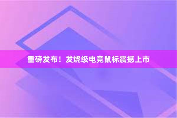 重磅发布！发烧级电竞鼠标震撼上市