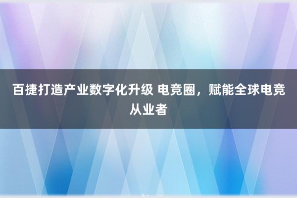 百捷打造产业数字化升级 电竞圈，赋能全球电竞从业者