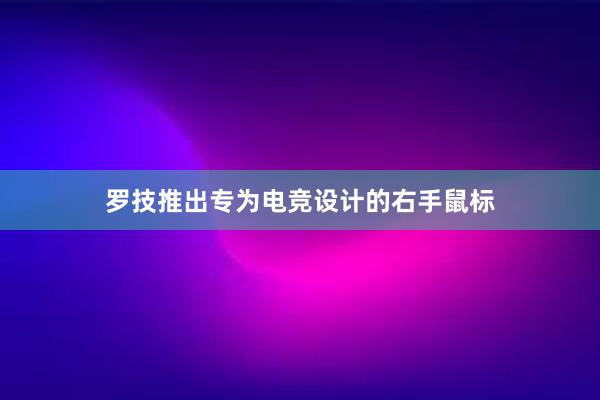 罗技推出专为电竞设计的右手鼠标