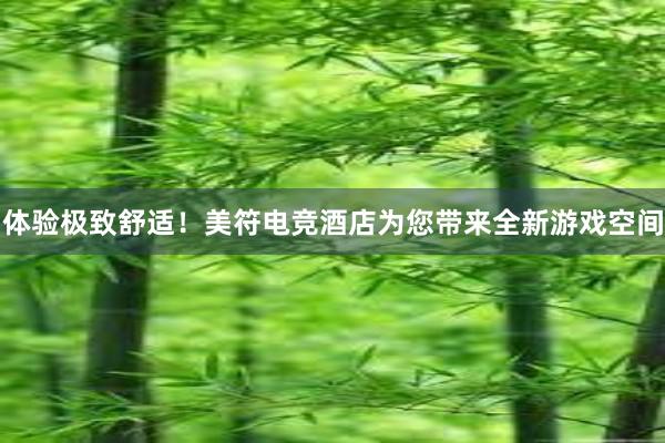 体验极致舒适！美符电竞酒店为您带来全新游戏空间