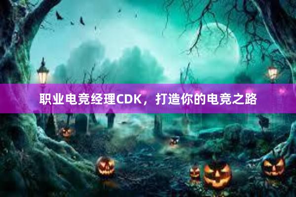 职业电竞经理CDK，打造你的电竞之路