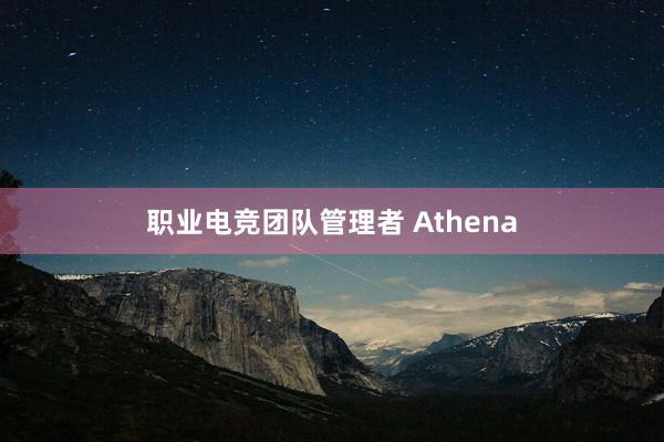 职业电竞团队管理者 Athena