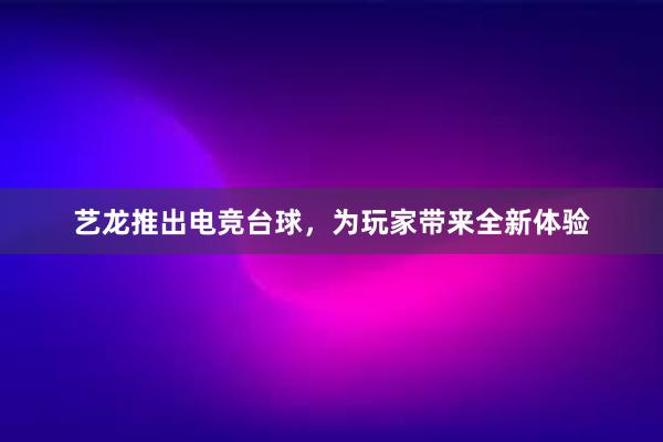 艺龙推出电竞台球，为玩家带来全新体验