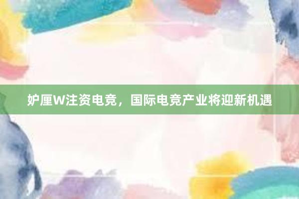 妒厘W注资电竞，国际电竞产业将迎新机遇