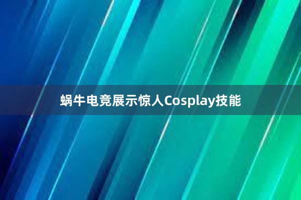 蜗牛电竞展示惊人Cosplay技能