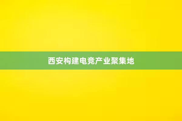 西安构建电竞产业聚集地