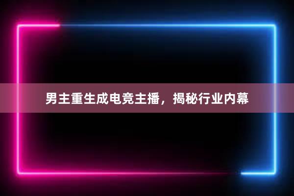 男主重生成电竞主播，揭秘行业内幕