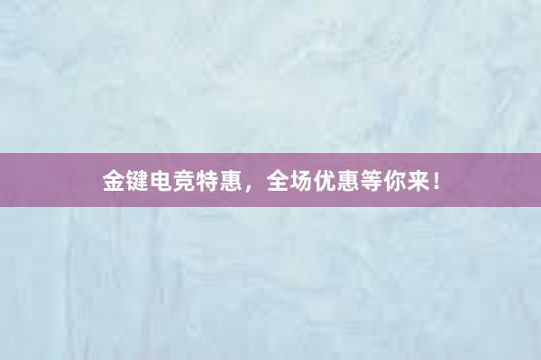 金键电竞特惠，全场优惠等你来！