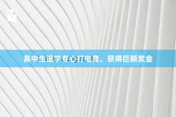 高中生退学专心打电竞，获得巨额奖金